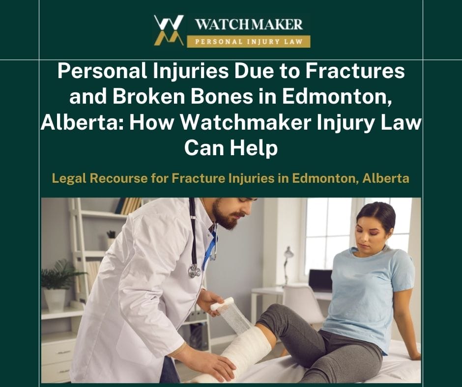 Personal Injuries Due to Fractures and Broken Bones in Edmonton, Alberta How Watchmaker Injury Law Can Help